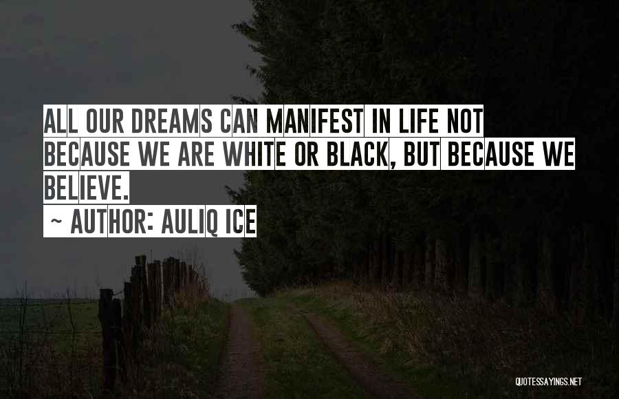 Auliq Ice Quotes: All Our Dreams Can Manifest In Life Not Because We Are White Or Black, But Because We Believe.