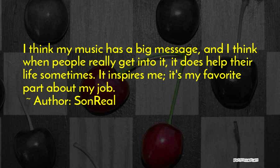 SonReal Quotes: I Think My Music Has A Big Message, And I Think When People Really Get Into It, It Does Help