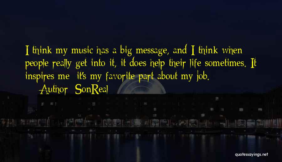 SonReal Quotes: I Think My Music Has A Big Message, And I Think When People Really Get Into It, It Does Help