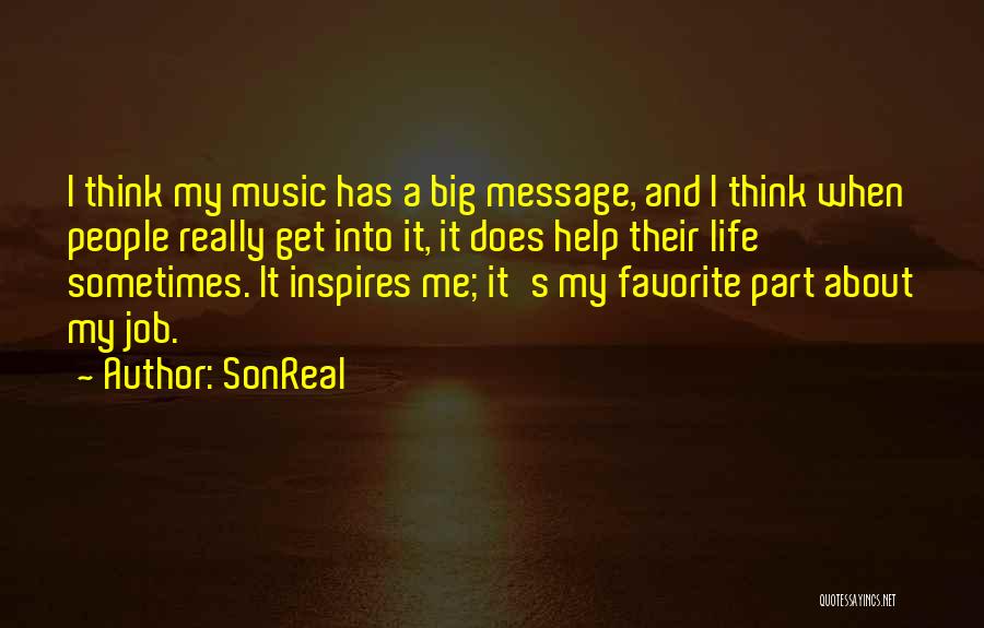 SonReal Quotes: I Think My Music Has A Big Message, And I Think When People Really Get Into It, It Does Help