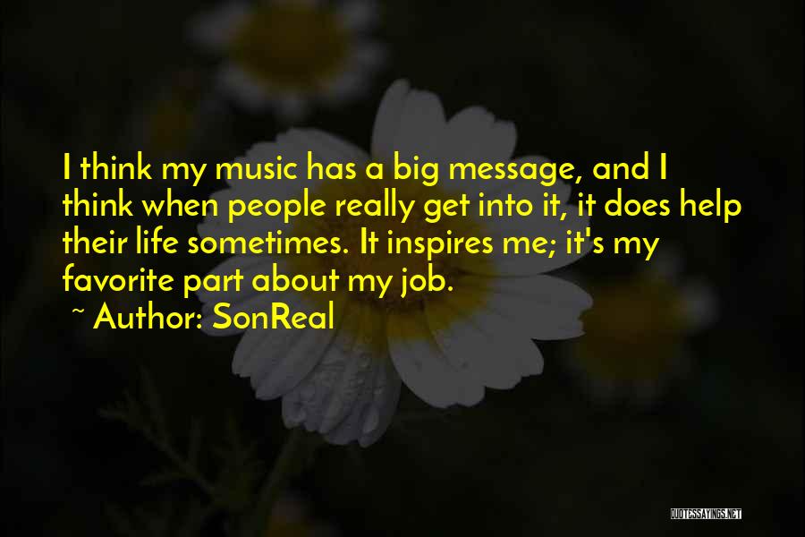 SonReal Quotes: I Think My Music Has A Big Message, And I Think When People Really Get Into It, It Does Help