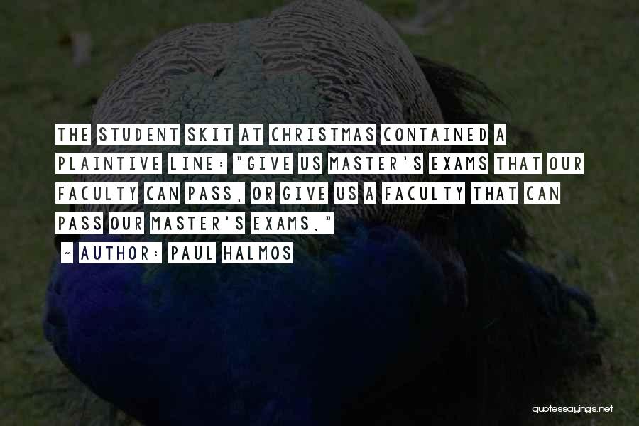 Paul Halmos Quotes: The Student Skit At Christmas Contained A Plaintive Line: Give Us Master's Exams That Our Faculty Can Pass, Or Give