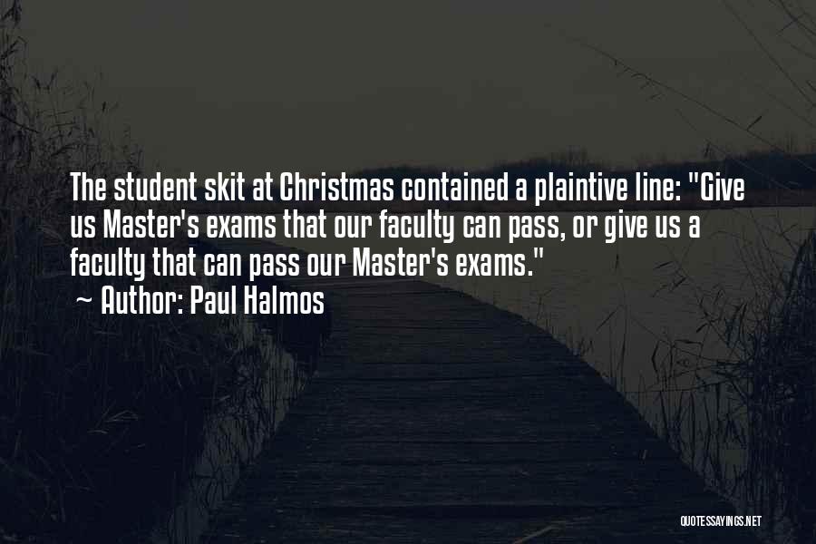 Paul Halmos Quotes: The Student Skit At Christmas Contained A Plaintive Line: Give Us Master's Exams That Our Faculty Can Pass, Or Give