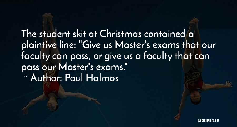 Paul Halmos Quotes: The Student Skit At Christmas Contained A Plaintive Line: Give Us Master's Exams That Our Faculty Can Pass, Or Give