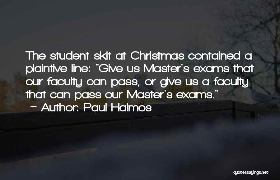 Paul Halmos Quotes: The Student Skit At Christmas Contained A Plaintive Line: Give Us Master's Exams That Our Faculty Can Pass, Or Give