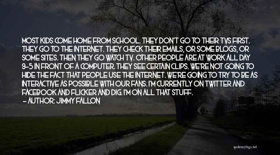 Jimmy Fallon Quotes: Most Kids Come Home From School. They Don't Go To Their Tvs First. They Go To The Internet. They Check