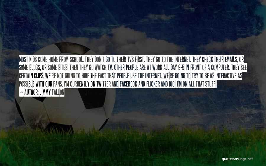 Jimmy Fallon Quotes: Most Kids Come Home From School. They Don't Go To Their Tvs First. They Go To The Internet. They Check