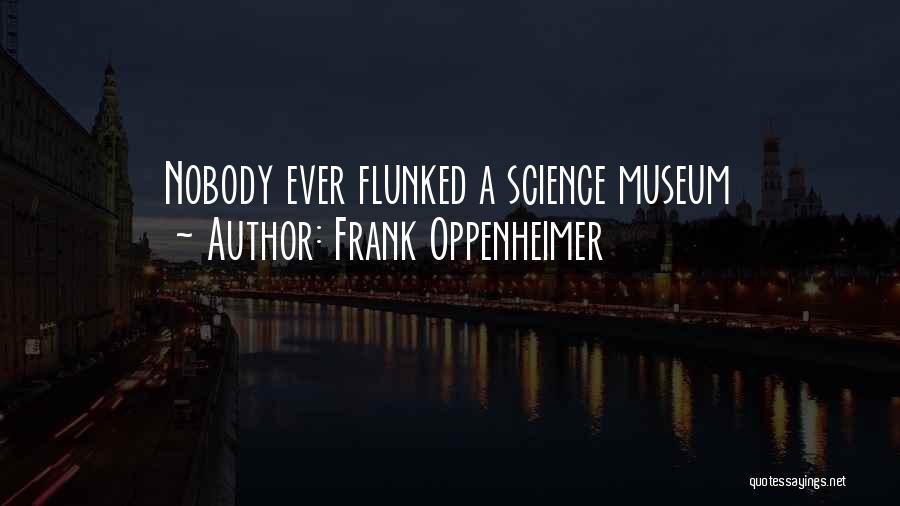 Frank Oppenheimer Quotes: Nobody Ever Flunked A Science Museum