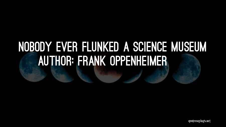 Frank Oppenheimer Quotes: Nobody Ever Flunked A Science Museum