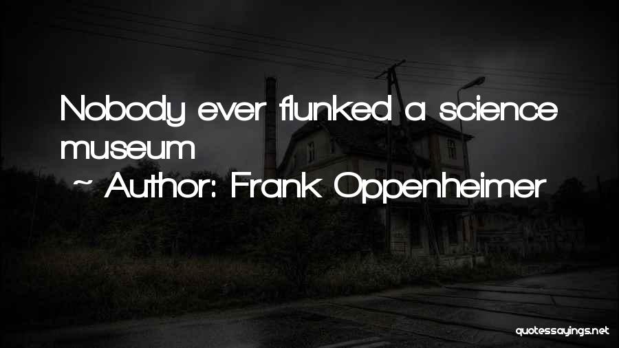 Frank Oppenheimer Quotes: Nobody Ever Flunked A Science Museum