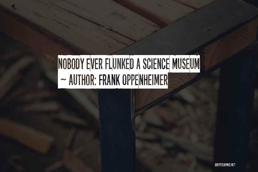 Frank Oppenheimer Quotes: Nobody Ever Flunked A Science Museum