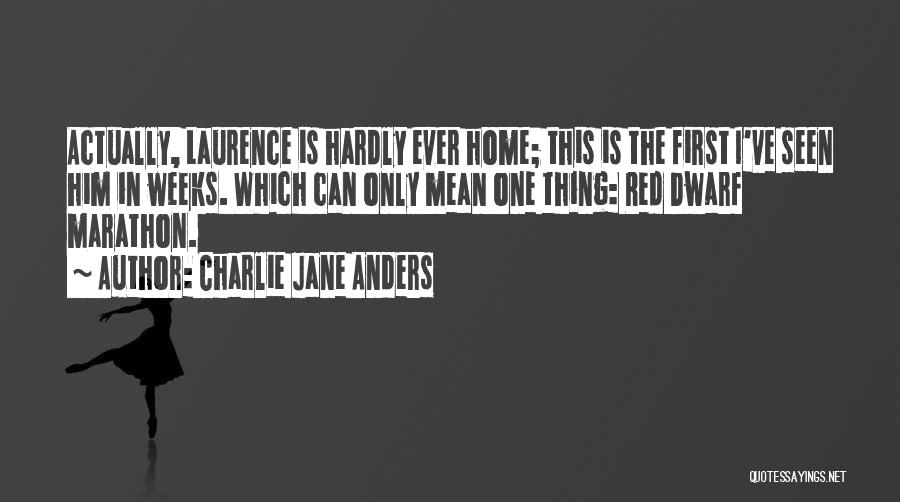 Charlie Jane Anders Quotes: Actually, Laurence Is Hardly Ever Home; This Is The First I've Seen Him In Weeks. Which Can Only Mean One