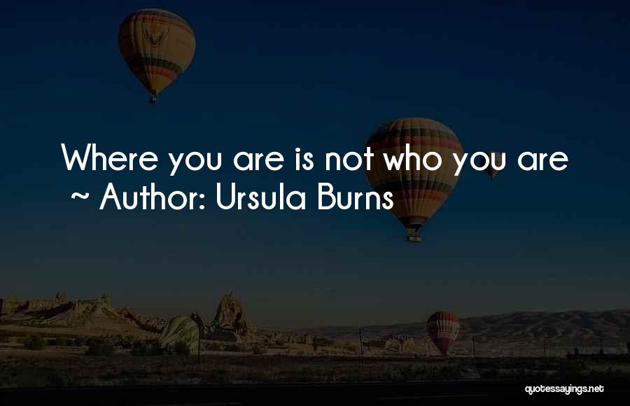 Ursula Burns Quotes: Where You Are Is Not Who You Are