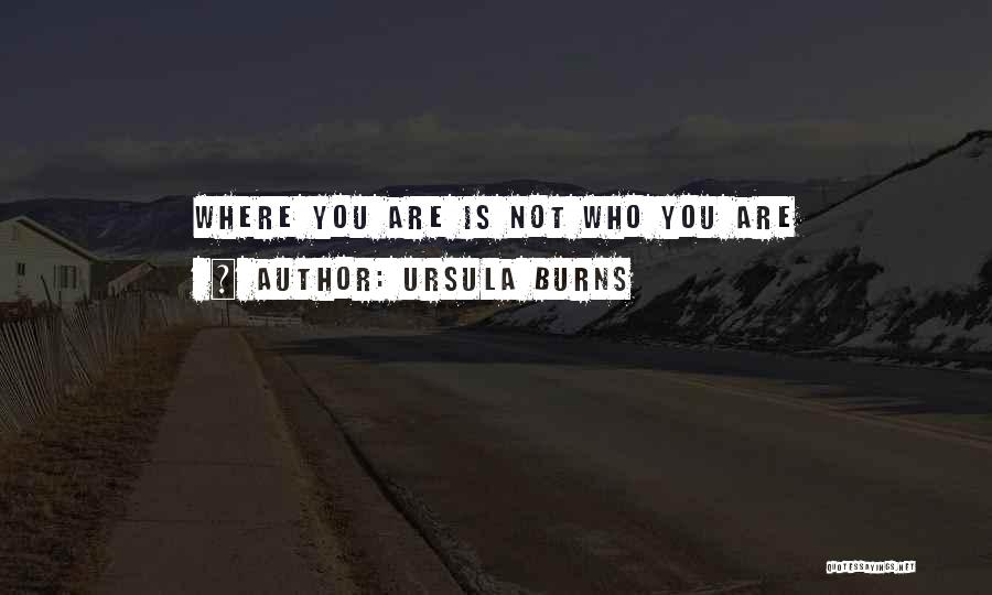 Ursula Burns Quotes: Where You Are Is Not Who You Are