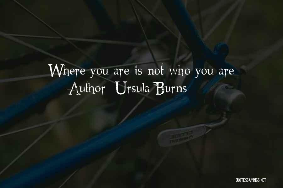 Ursula Burns Quotes: Where You Are Is Not Who You Are