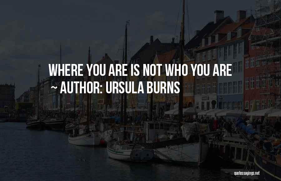 Ursula Burns Quotes: Where You Are Is Not Who You Are