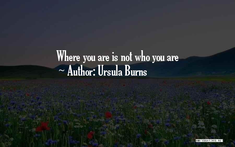 Ursula Burns Quotes: Where You Are Is Not Who You Are