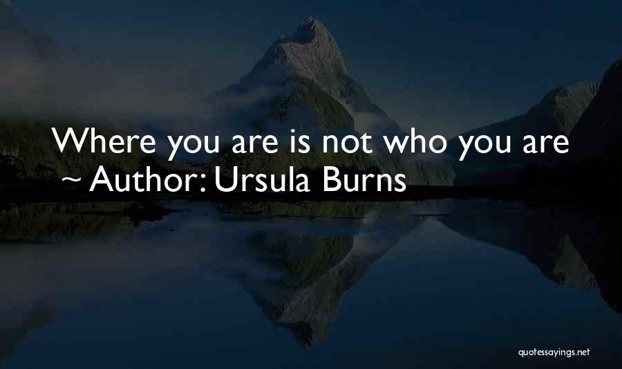 Ursula Burns Quotes: Where You Are Is Not Who You Are