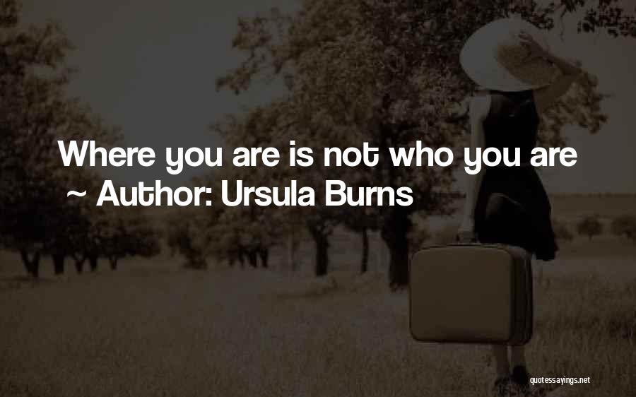 Ursula Burns Quotes: Where You Are Is Not Who You Are