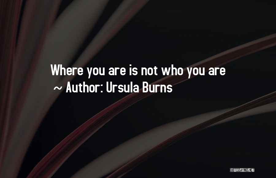 Ursula Burns Quotes: Where You Are Is Not Who You Are