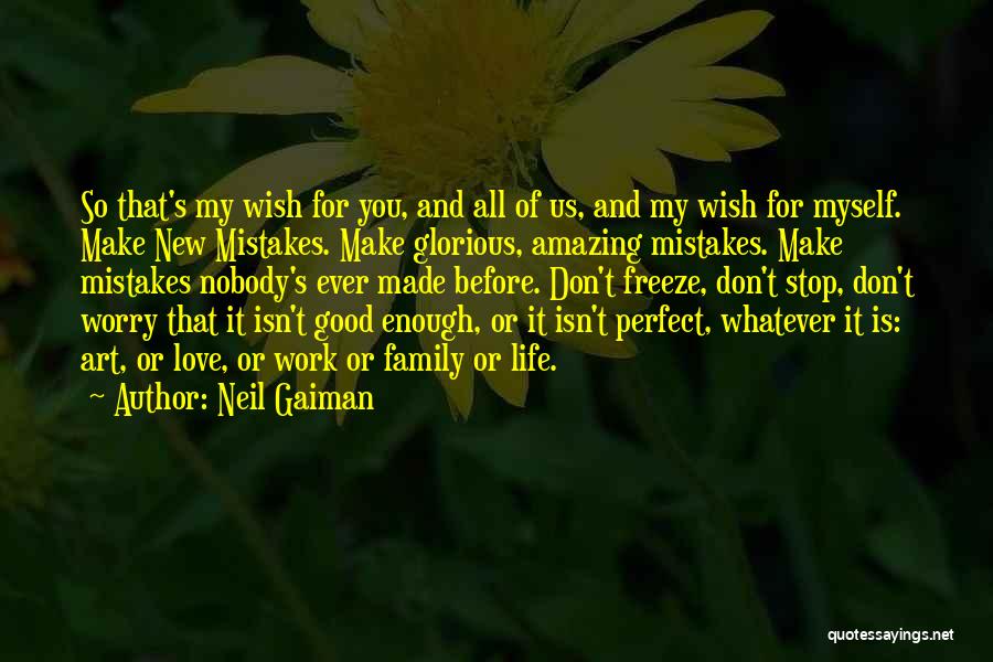 Neil Gaiman Quotes: So That's My Wish For You, And All Of Us, And My Wish For Myself. Make New Mistakes. Make Glorious,