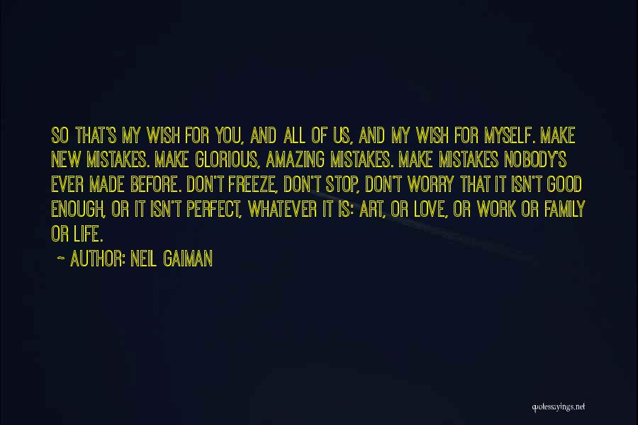 Neil Gaiman Quotes: So That's My Wish For You, And All Of Us, And My Wish For Myself. Make New Mistakes. Make Glorious,