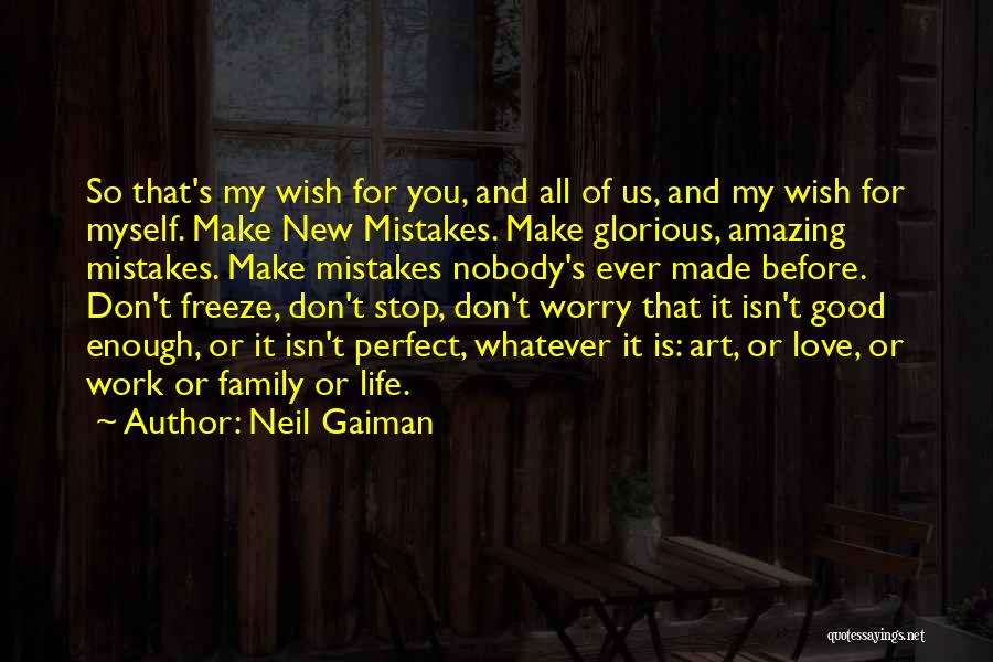 Neil Gaiman Quotes: So That's My Wish For You, And All Of Us, And My Wish For Myself. Make New Mistakes. Make Glorious,