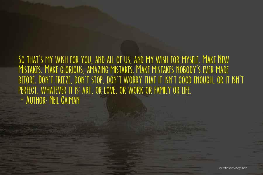 Neil Gaiman Quotes: So That's My Wish For You, And All Of Us, And My Wish For Myself. Make New Mistakes. Make Glorious,