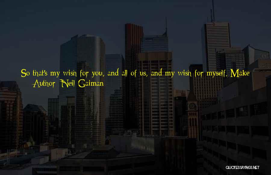 Neil Gaiman Quotes: So That's My Wish For You, And All Of Us, And My Wish For Myself. Make New Mistakes. Make Glorious,