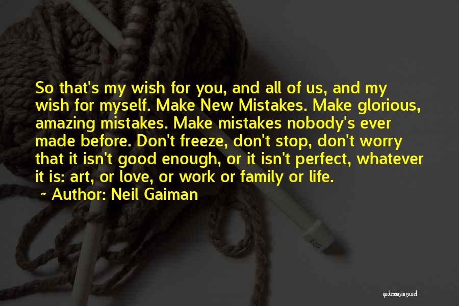 Neil Gaiman Quotes: So That's My Wish For You, And All Of Us, And My Wish For Myself. Make New Mistakes. Make Glorious,