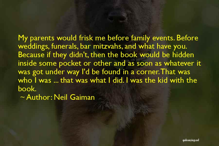 Neil Gaiman Quotes: My Parents Would Frisk Me Before Family Events. Before Weddings, Funerals, Bar Mitzvahs, And What Have You. Because If They