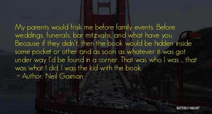 Neil Gaiman Quotes: My Parents Would Frisk Me Before Family Events. Before Weddings, Funerals, Bar Mitzvahs, And What Have You. Because If They