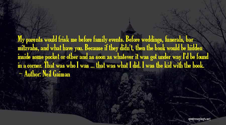 Neil Gaiman Quotes: My Parents Would Frisk Me Before Family Events. Before Weddings, Funerals, Bar Mitzvahs, And What Have You. Because If They