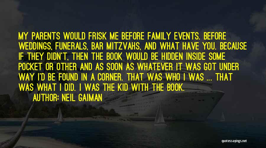 Neil Gaiman Quotes: My Parents Would Frisk Me Before Family Events. Before Weddings, Funerals, Bar Mitzvahs, And What Have You. Because If They