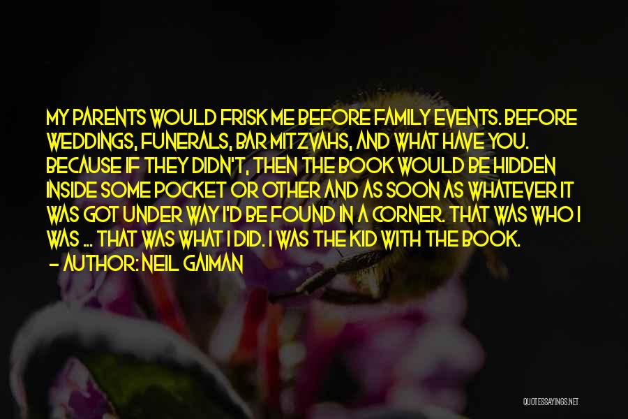 Neil Gaiman Quotes: My Parents Would Frisk Me Before Family Events. Before Weddings, Funerals, Bar Mitzvahs, And What Have You. Because If They