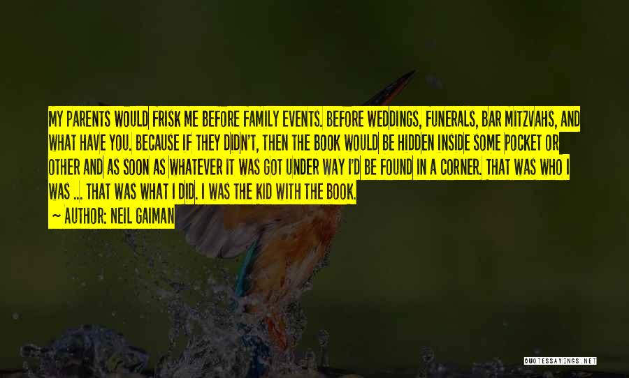 Neil Gaiman Quotes: My Parents Would Frisk Me Before Family Events. Before Weddings, Funerals, Bar Mitzvahs, And What Have You. Because If They