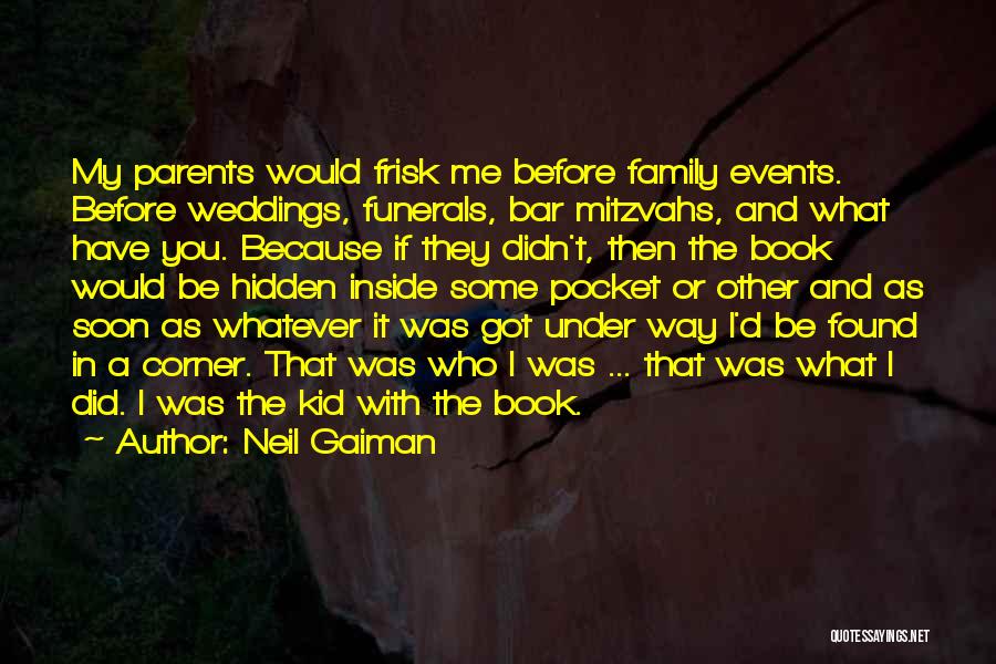 Neil Gaiman Quotes: My Parents Would Frisk Me Before Family Events. Before Weddings, Funerals, Bar Mitzvahs, And What Have You. Because If They