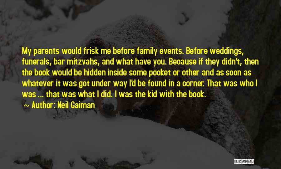 Neil Gaiman Quotes: My Parents Would Frisk Me Before Family Events. Before Weddings, Funerals, Bar Mitzvahs, And What Have You. Because If They