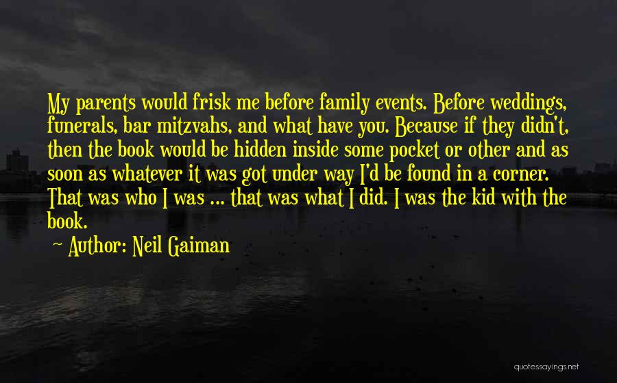 Neil Gaiman Quotes: My Parents Would Frisk Me Before Family Events. Before Weddings, Funerals, Bar Mitzvahs, And What Have You. Because If They