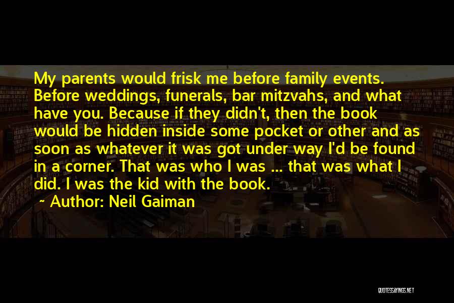 Neil Gaiman Quotes: My Parents Would Frisk Me Before Family Events. Before Weddings, Funerals, Bar Mitzvahs, And What Have You. Because If They