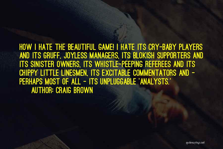 Craig Brown Quotes: How I Hate The Beautiful Game! I Hate Its Cry-baby Players And Its Gruff, Joyless Managers, Its Blokish Supporters And