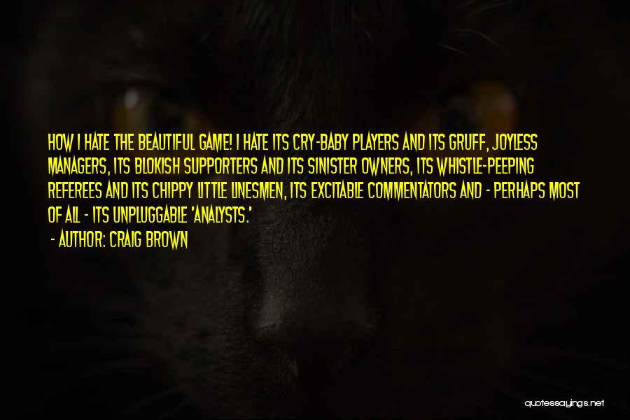 Craig Brown Quotes: How I Hate The Beautiful Game! I Hate Its Cry-baby Players And Its Gruff, Joyless Managers, Its Blokish Supporters And