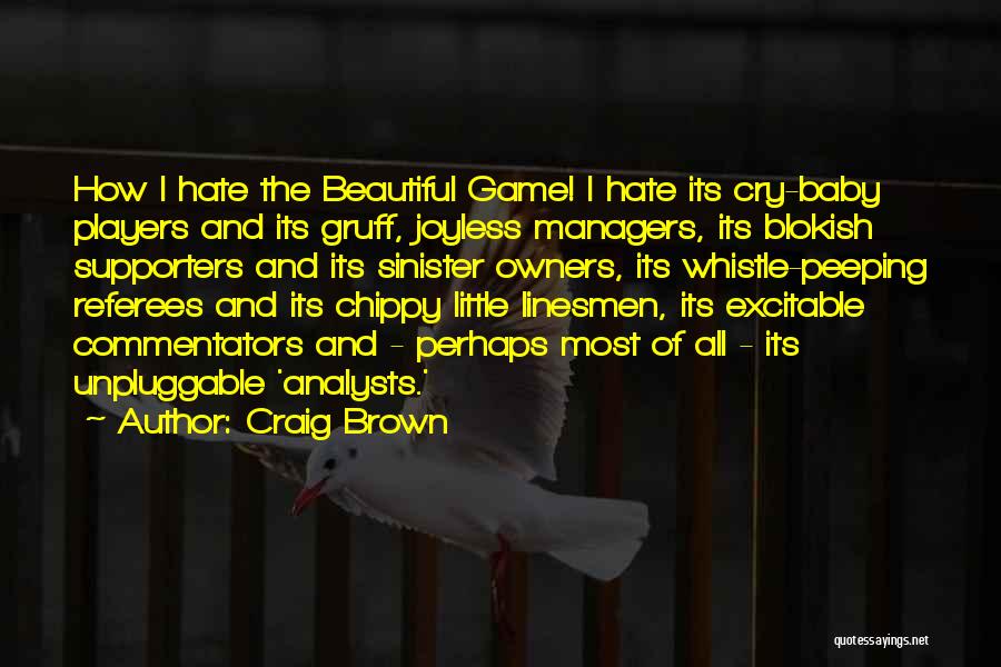 Craig Brown Quotes: How I Hate The Beautiful Game! I Hate Its Cry-baby Players And Its Gruff, Joyless Managers, Its Blokish Supporters And