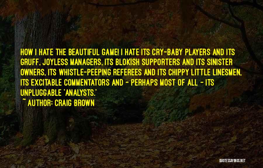 Craig Brown Quotes: How I Hate The Beautiful Game! I Hate Its Cry-baby Players And Its Gruff, Joyless Managers, Its Blokish Supporters And