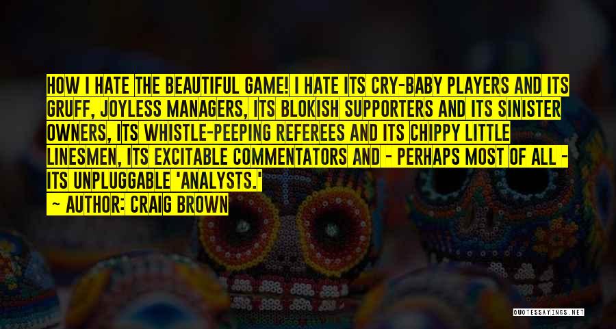 Craig Brown Quotes: How I Hate The Beautiful Game! I Hate Its Cry-baby Players And Its Gruff, Joyless Managers, Its Blokish Supporters And