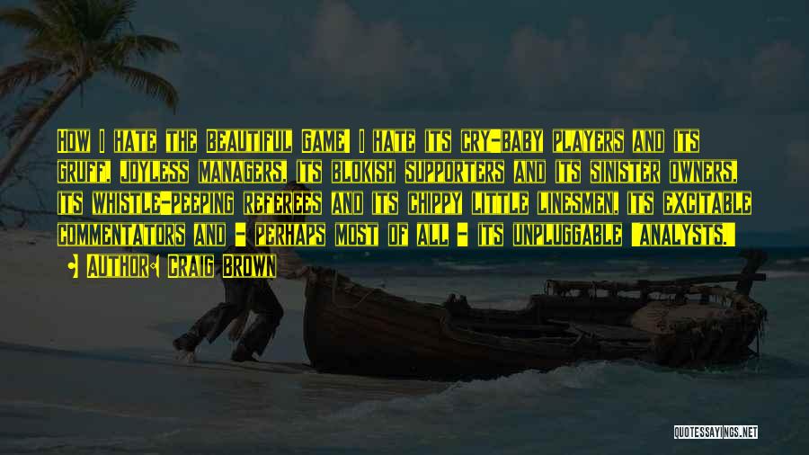 Craig Brown Quotes: How I Hate The Beautiful Game! I Hate Its Cry-baby Players And Its Gruff, Joyless Managers, Its Blokish Supporters And