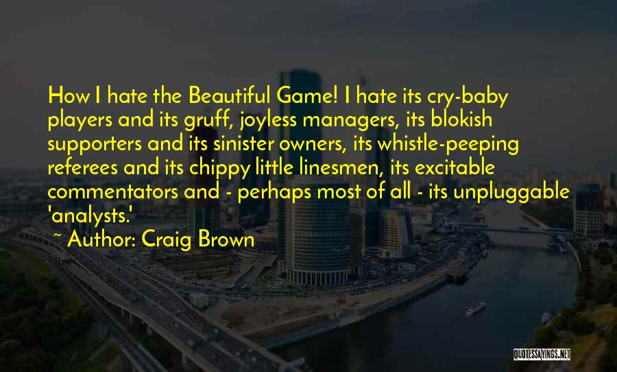 Craig Brown Quotes: How I Hate The Beautiful Game! I Hate Its Cry-baby Players And Its Gruff, Joyless Managers, Its Blokish Supporters And