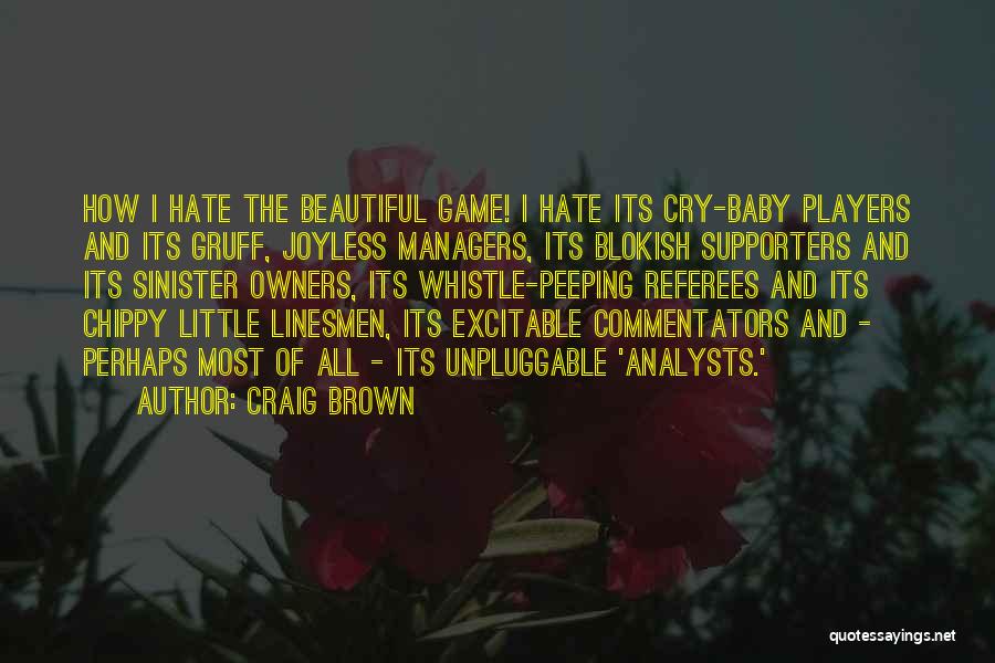 Craig Brown Quotes: How I Hate The Beautiful Game! I Hate Its Cry-baby Players And Its Gruff, Joyless Managers, Its Blokish Supporters And