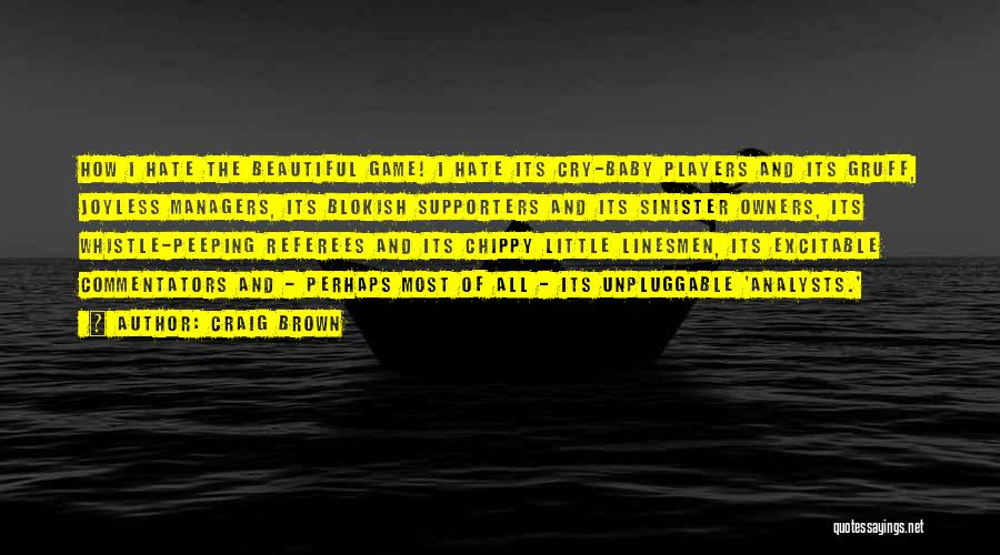 Craig Brown Quotes: How I Hate The Beautiful Game! I Hate Its Cry-baby Players And Its Gruff, Joyless Managers, Its Blokish Supporters And