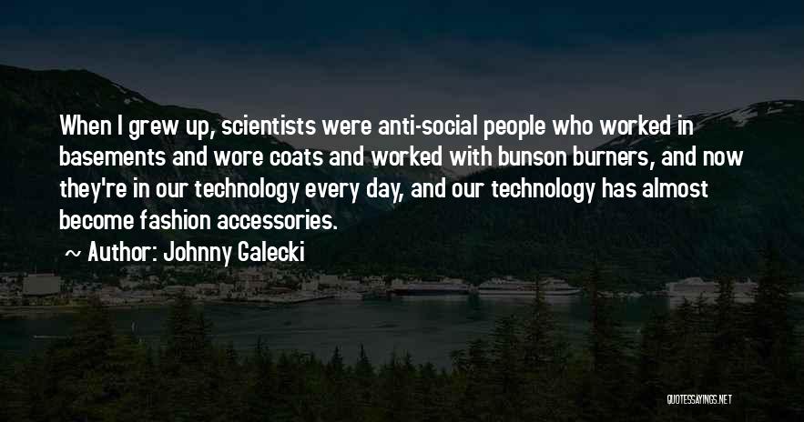 Johnny Galecki Quotes: When I Grew Up, Scientists Were Anti-social People Who Worked In Basements And Wore Coats And Worked With Bunson Burners,